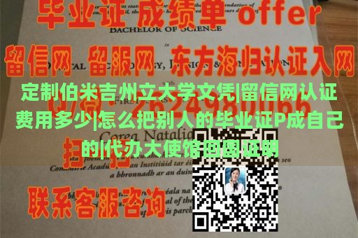 定制伯米吉州立大学文凭|留信网认证费用多少|怎么把别人的毕业证P成自己的|代办大使馆回国证明